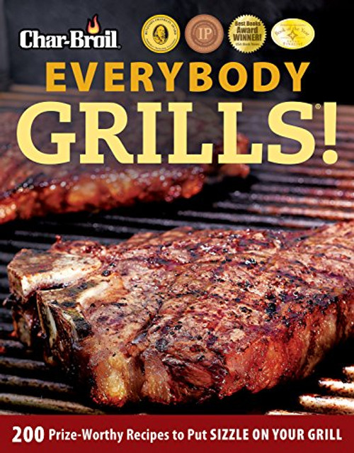 Char-Broil Everybody Grills!: 200 Prize-Worthy Recipes to Put Sizzle on Your Grill (Grilling)