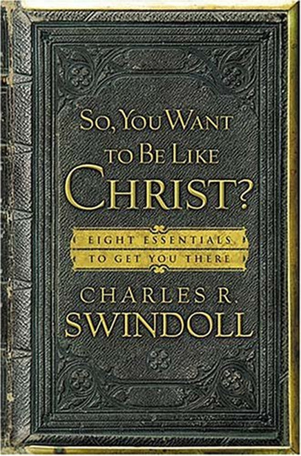 So, You Want to Be Like Christ?: Eight Essentials To Get You There