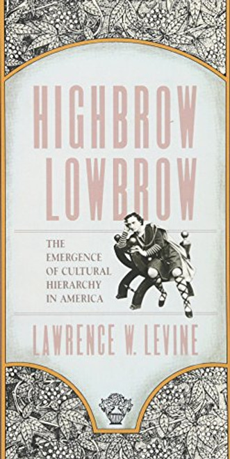 Highbrow/Lowbrow: The Emergence of Cultural Hierarchy in America (The William E. Massey Sr. Lectures in the History of American Civilization)