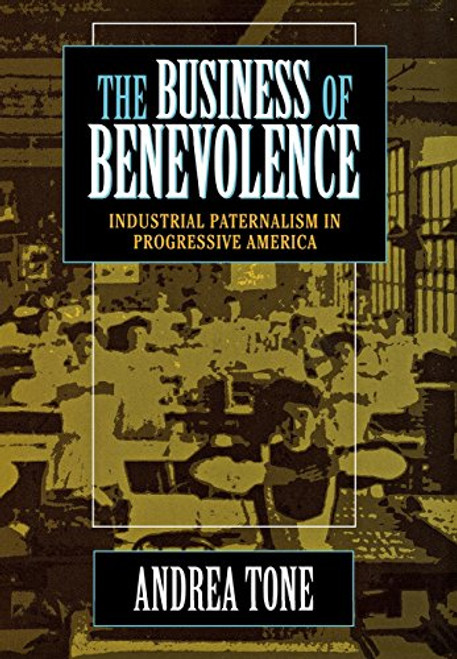 The Business of Benevolence: Industrial Paternalism in Progressive America