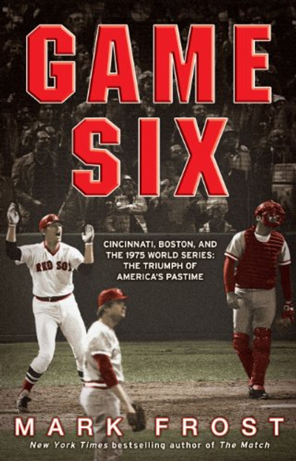 Game Six: Cincinnati, Boston, and the 1975 World Series: The Triumph of America's Pastime