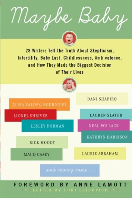 Maybe Baby: 28 Writers Tell the Truth About Skepticism, Infertility, Baby Lust, Childlessness, Ambivalence, and How They Made the Biggest Decision of Their Lives