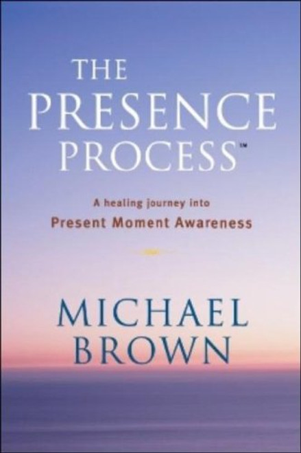 The Presence Process: A Healing Journey Into Present Moment Awareness (v. 1)