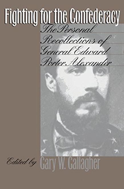 Fighting for the Confederacy: The Personal Recollections of General Edward Porter Alexander (Civil War America)