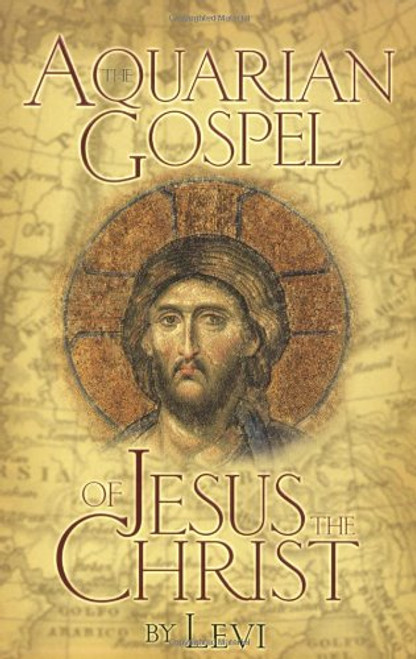 The Aquarian Gospel of Jesus the Christ: The Philosophic and Practical Basis of the Religion of the Aquarian Age of the World and of the Church Universal