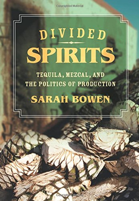 Divided Spirits: Tequila, Mezcal, and the Politics of Production (California Studies in Food and Culture)