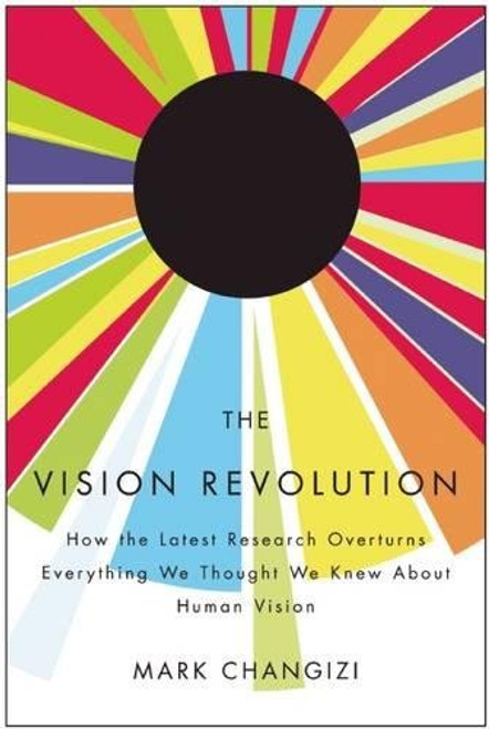 The Vision Revolution: How the Latest Research Overturns Everything We Thought We Knew About Human Vision