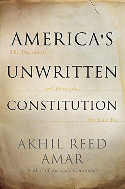 America's Unwritten Constitution: The Precedents and Principles We Live By