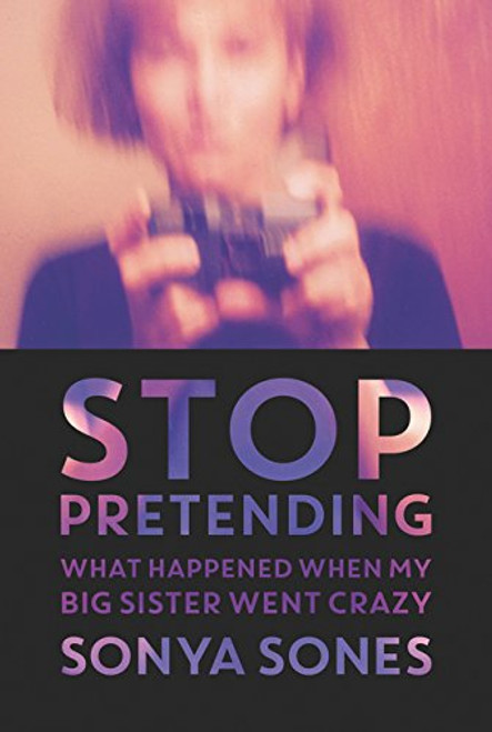 Stop Pretending: What Happened When My Big Sister Went Crazy