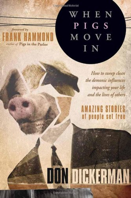 When Pigs Move In: How To Sweep Clean the Demonic Influences Impacting Your Life and the Lives of Others