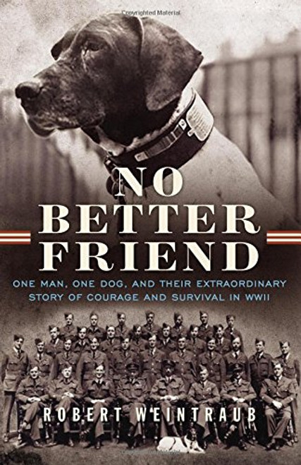 No Better Friend: One Man, One Dog, and Their Extraordinary Story of Courage and Survival in WWII