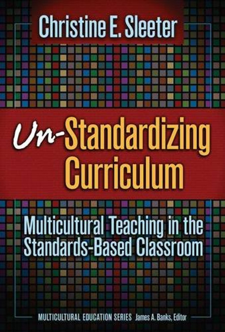 Un-Standardizing Curriculum: Multicultural Teaching in the Standards-based Classroom (Multicultural Education (Paper))