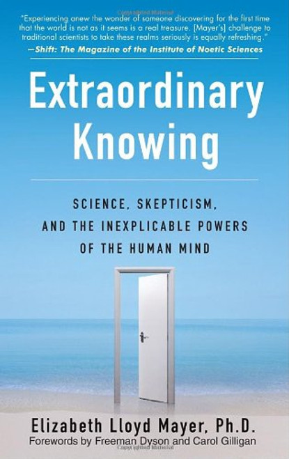 Extraordinary Knowing: Science, Skepticism, and the Inexplicable Powers of the Human Mind