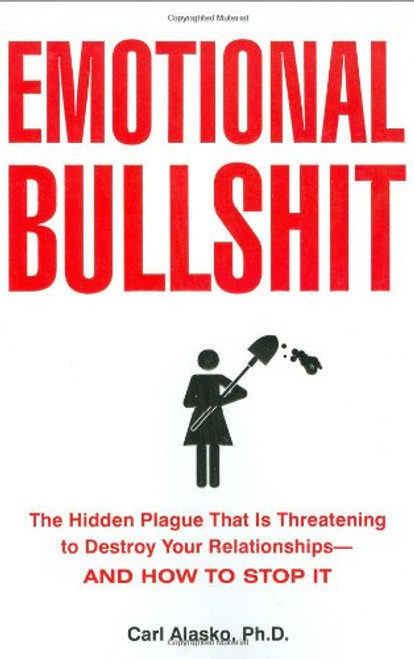 Emotional Bullshit: The Hidden Plague that Is Threatening to Destroy Your Relationships-and How to S top It