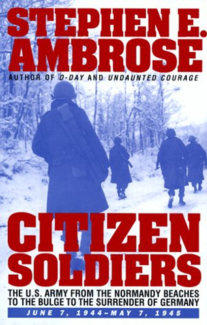 CITIZEN SOLDIERS : The U.S. Army from the Normandy Beaches to the Bulge to the Surrender of Germany -- June 7, 1944-May 7, 1945