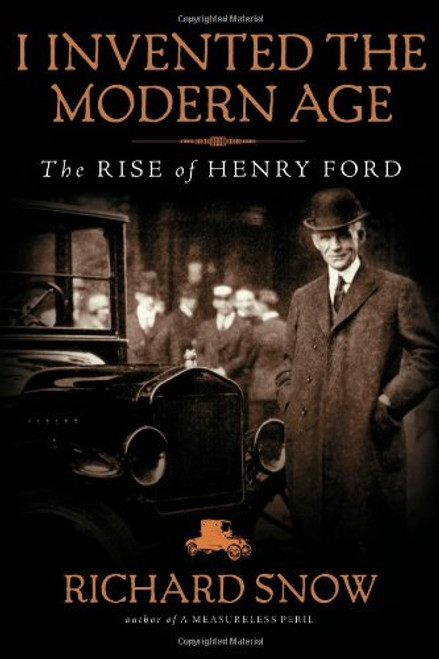 I Invented the Modern Age: The Rise of Henry Ford