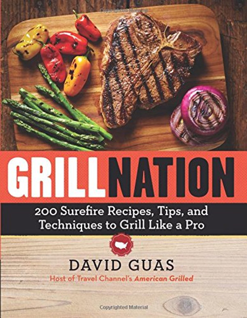 Grill Nation: 200 Surefire Recipes, Tips, and Techniques to Grill Like a Pro