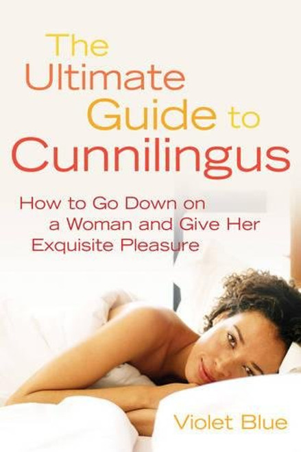 The Ultimate Guide to Cunnilingus: How to Go Down on a Woman and Give Her Exquisite Pleasure