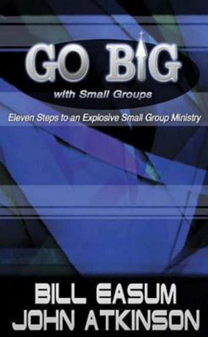 Go Big With Small Groups: Eleven Steps To an Explosive Small Group Ministry
