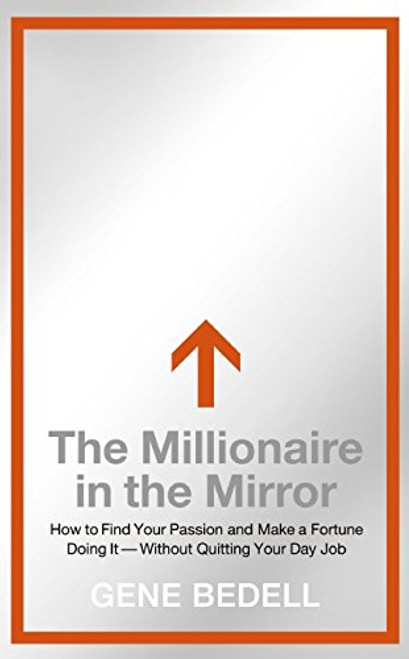The Millionaire in the Mirror: How to Find Your Passion and Make a Fortune Doing It--Without Quitting Your Day Job