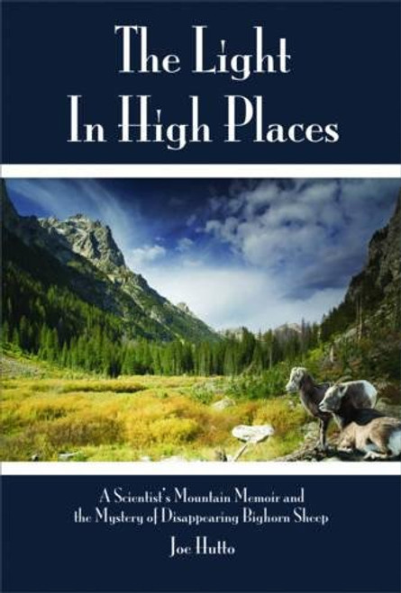 The Light In High Places: A Naturalist Looks at Wyoming Wilderness--Rocky Mountain Bighorn Sheep, Cowboys, and Other Rare Species