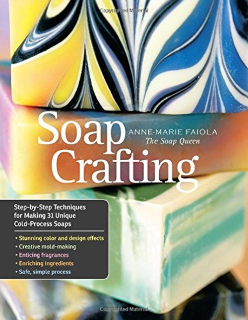 Soap Crafting: Step-by-Step Techniques for Making 31 Unique Cold-Process Soaps