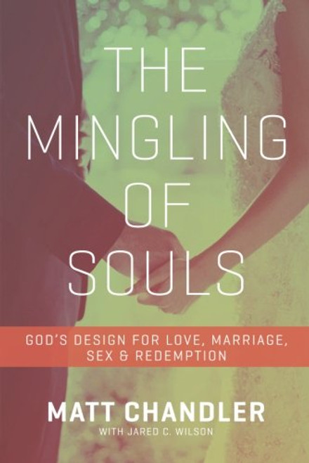 The Mingling of Souls: God's Design for Love, Marriage, Sex, and Redemption