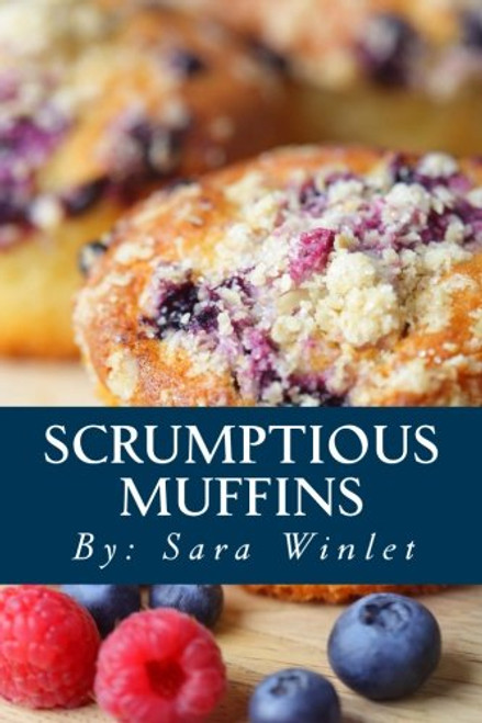 Scrumptious Muffins: Sweet And Savory Muffin Recipes (Volume 1)