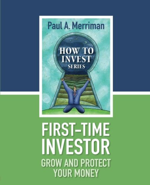 First-Time Investor: Grow and Protect Your Money: Paul Merriman's How To Invest Series