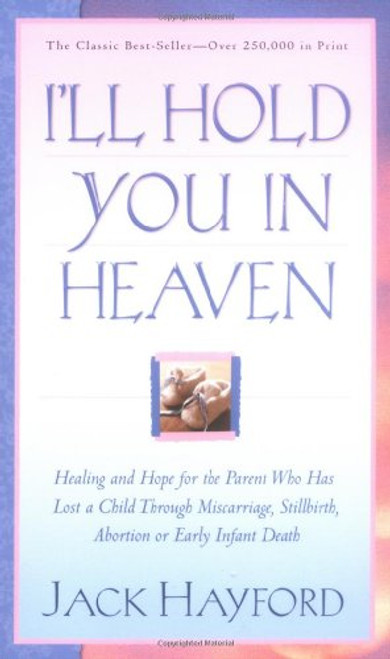 I'll Hold You In Heaven: Healing and Hope for the Parent Who has Lost a Child through Miscarriage, Stillbirth, Abortion or Early Infant Death