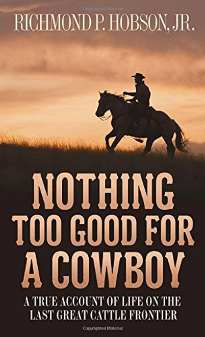 Nothing Too Good for a Cowboy: A True Account of Life on the Last Great Cattle Frontier