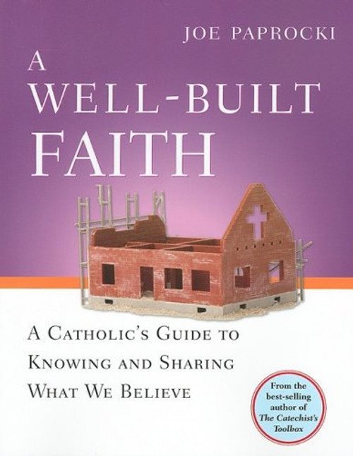 A Well-Built Faith: A Catholic's Guide to Knowing and Sharing What We Believe