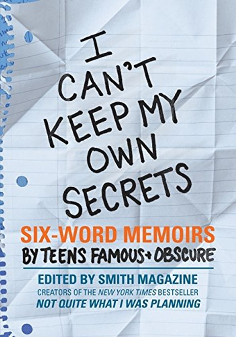 I Can't Keep My Own Secrets: Six-Word Memoirs by Teens Famous & Obscure