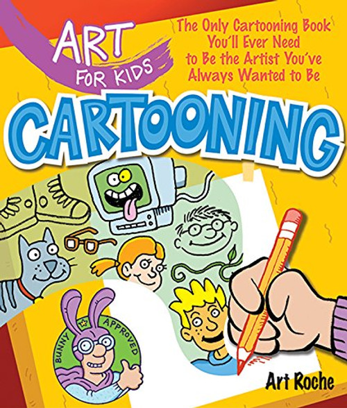 Art for Kids: Cartooning: The Only Cartooning Book You'll Ever Need to Be the Artist You've Always Wanted to Be