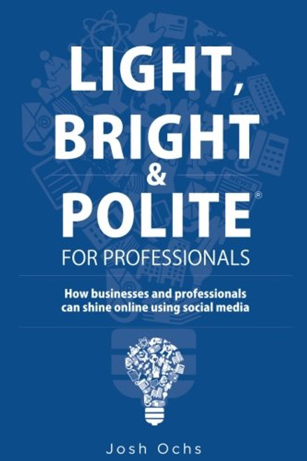 Light, Bright and Polite For Professionals: How businesses and professionals can shine online using social media