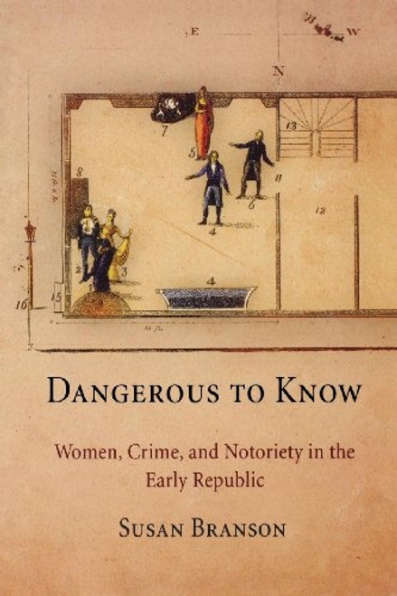 Dangerous to Know: Women, Crime, and Notoriety in the Early Republic