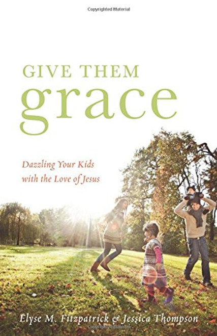 Give Them Grace: Dazzling Your Kids with the Love of Jesus
