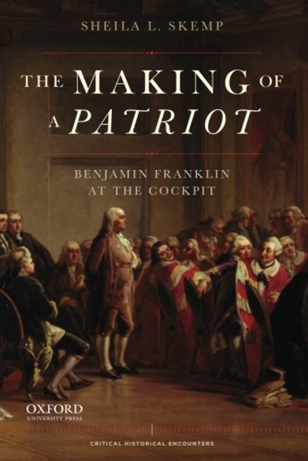 The Making of a Patriot: Benjamin Franklin at the Cockpit (Critical Historical Encounters Series)