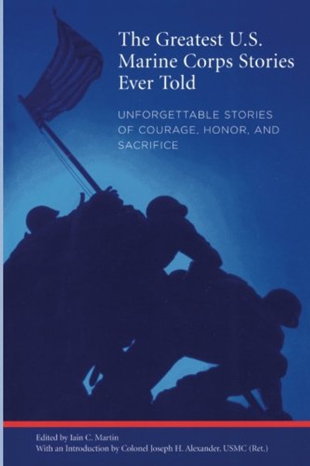 Greatest U.S. Marine Corps Stories Ever Told: Unforgettable Stories Of Courage, Honor, And Sacrifice