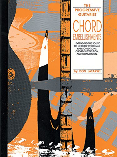 Chord Embellishments: Extending the Sound of Chords with Scale Harmonizations, Chord Substitution, and Conversion (The Progressive Guitarist Series)