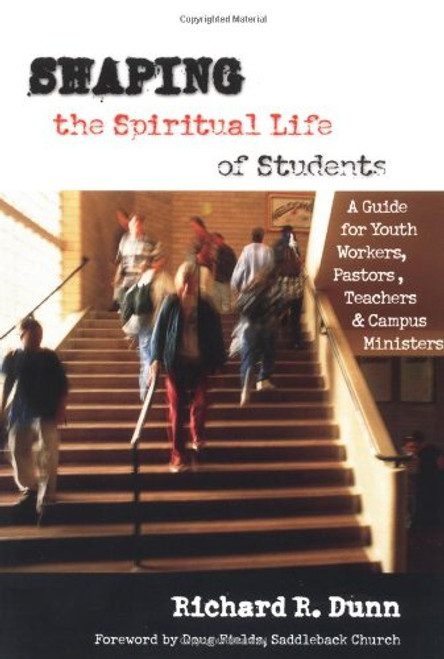 Shaping the Spiritual Life of Students: A Guide for Youth Workers, Pastors, Teachers & Campus Ministers