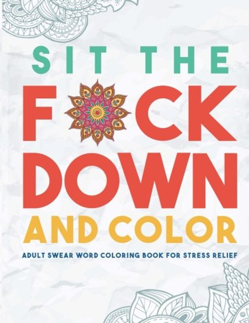 Sit the F*ck Down and Color: Adult Swear Word Coloring Book for Stress Relief