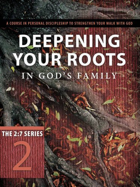 Deepening Your Roots in God's Family: A Course in Personal Discipleship to Strengthen Your Walk with God (The 2:7 Series)