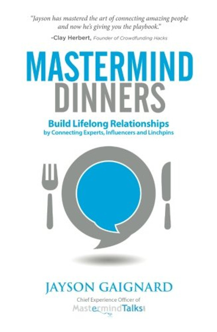 Mastermind Dinners: Build Lifelong Relationships by Connecting Experts, Influencers, and Linchpins