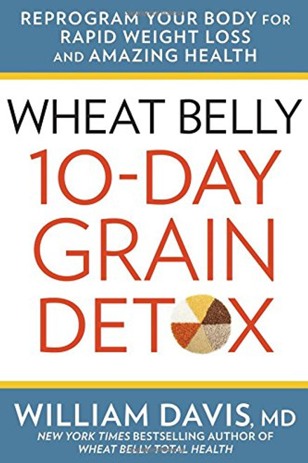 Wheat Belly: 10-Day Grain Detox: Reprogram Your Body for Rapid Weight Loss and Amazing Health