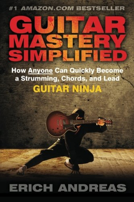 Guitar Mastery Simplified: How Anyone Can Quickly Become a Strumming, Chords, and Lead Guitar Ninja