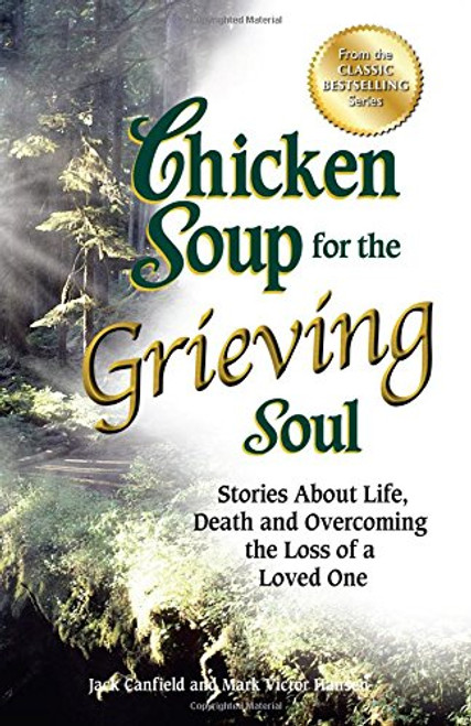 Chicken Soup for the Grieving Soul: Stories About Life, Death and Overcoming the Loss of a Loved One (Chicken Soup for the Soul)