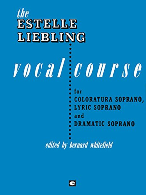 The Estelle Liebling Vocal Course: Soprano: Coloratura, Lyric and Dramatic
