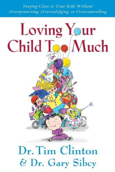 Loving Your Child Too Much: How to Keep a Close Relationship with Your Child Without Overindulging, Overprotecting or Overcontrolling