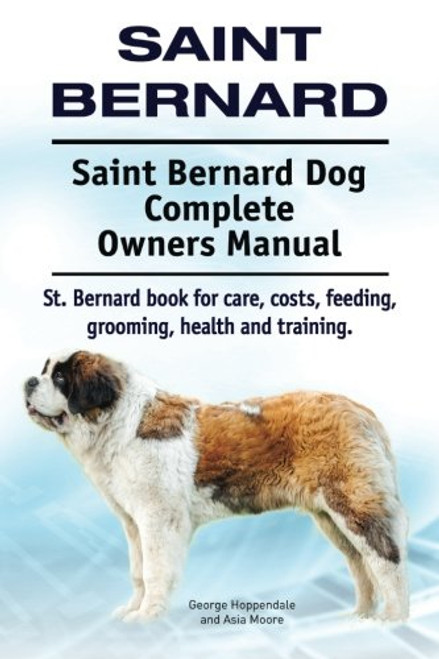 Saint Bernard. Saint Bernard Dog Complete Owners Manual. St. Bernard book for care, costs, feeding, grooming, health and training.